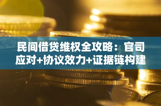 武汉民间借贷维权全攻略：官司应对+协议效力+证据链构建指南