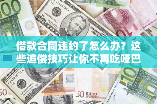 武汉借款合同违约了怎么办？这些追偿技巧让你不再吃哑巴亏