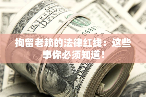 武汉拘留老赖的法律红线：这些事你必须知道！