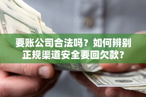 武汉要账公司合法吗？如何辨别正规渠道安全要回欠款？
