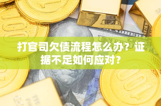 武汉打官司欠债流程怎么办？证据不足如何应对？