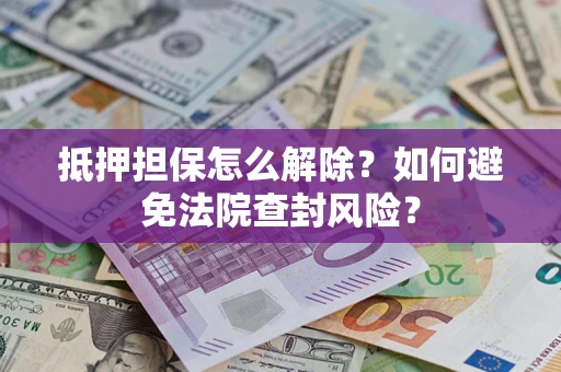 武汉抵押担保怎么解除？如何避免法院查封风险？