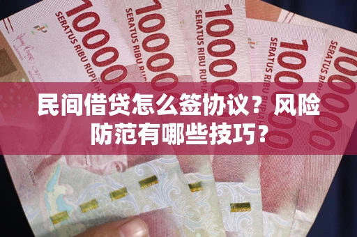武汉民间借贷怎么签协议？风险防范有哪些技巧？