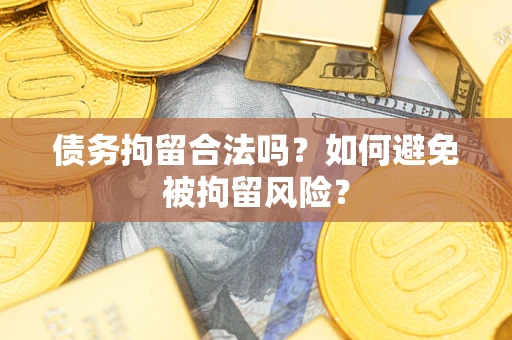 武汉债务拘留合法吗？如何避免被拘留风险？