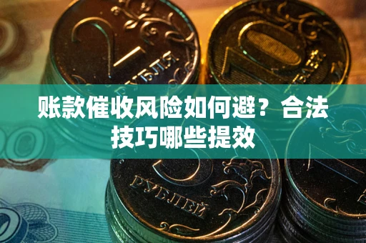 武汉账款催收风险如何避？合法技巧哪些提效