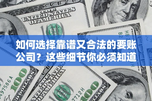 武汉如何选择靠谱又合法的要账公司？这些细节你必须知道