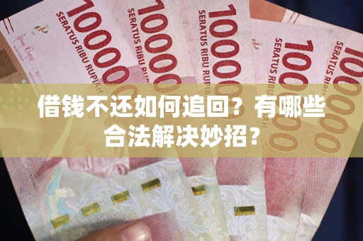 武汉借钱不还如何追回？有哪些合法解决妙招？