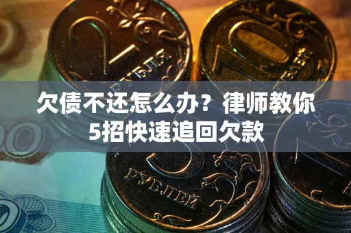 武汉欠债不还怎么办？律师教你5招快速追回欠款