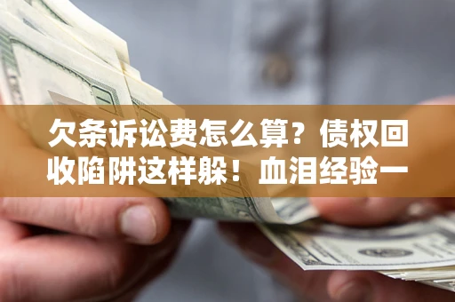 武汉欠条诉讼费怎么算？债权回收陷阱这样躲！血泪经验一次讲透