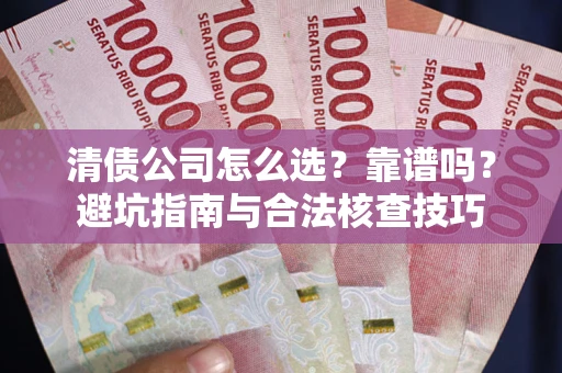 武汉清债公司怎么选？靠谱吗？避坑指南与合法核查技巧
