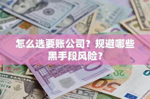 武汉怎么选要账公司？规避哪些黑手段风险？