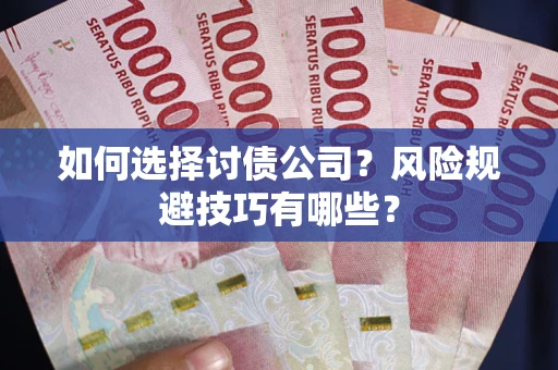武汉如何选择讨债公司？风险规避技巧有哪些？
