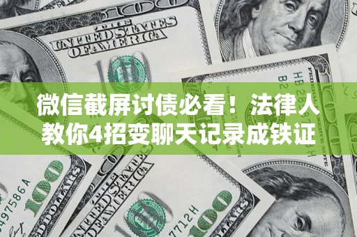 武汉微信截屏讨债必看！法律人教你4招变聊天记录成铁证，避踩3大雷区