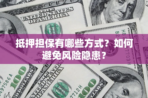 武汉抵押担保有哪些方式？如何避免风险隐患？