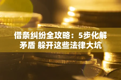 武汉借条纠纷全攻略：5步化解矛盾 躲开这些法律大坑