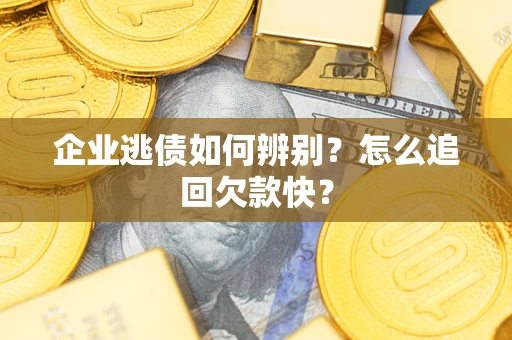 武汉企业逃债如何辨别？怎么追回欠款快？