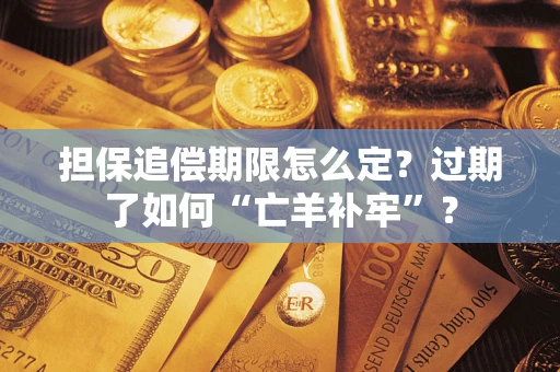 武汉担保追偿期限怎么定？过期了如何“亡羊补牢”？