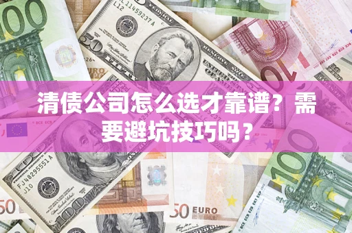 武汉清债公司怎么选才靠谱？需要避坑技巧吗？