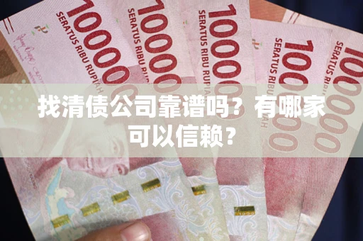 武汉找清债公司靠谱吗？有哪家可以信赖？