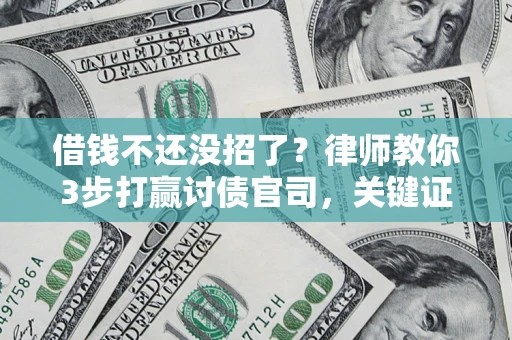 武汉借钱不还没招了？律师教你3步打赢讨债官司，关键证据千万别漏！