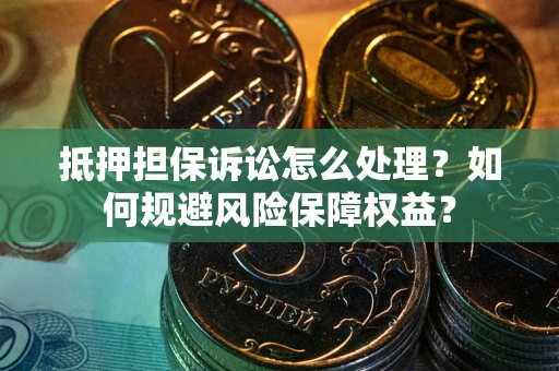 武汉抵押担保诉讼怎么处理？如何规避风险保障权益？