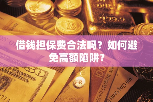 武汉借钱担保费合法吗？如何避免高额陷阱？