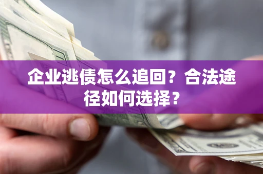武汉企业逃债怎么追回？合法途径如何选择？
