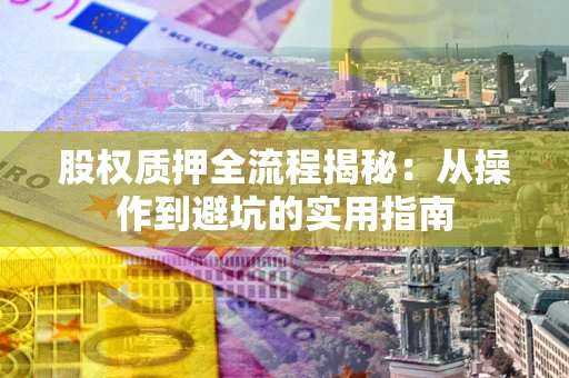 武汉股权质押全流程揭秘：从操作到避坑的实用指南