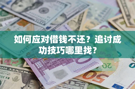 武汉如何应对借钱不还？追讨成功技巧哪里找？