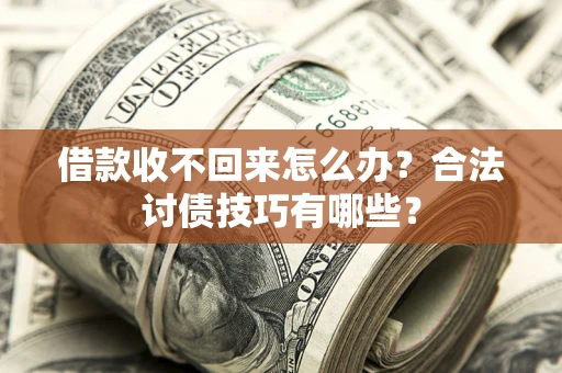 武汉借款收不回来怎么办？合法讨债技巧有哪些？