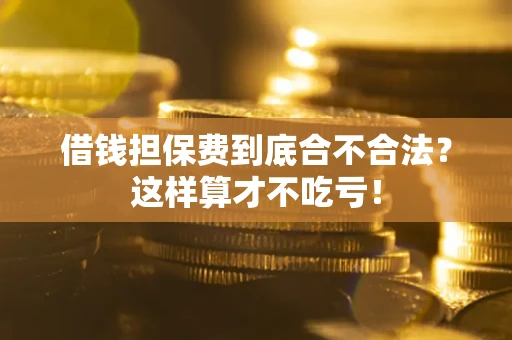 武汉借钱担保费到底合不合法？这样算才不吃亏！