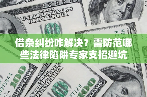 武汉借条纠纷咋解决？需防范哪些法律陷阱专家支招避坑