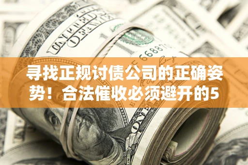 武汉寻找正规讨债公司的正确姿势！合法催收必须避开的5大雷区