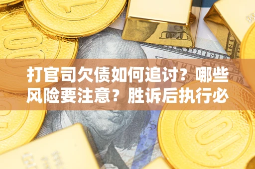 武汉打官司欠债如何追讨？哪些风险要注意？胜诉后执行必看！