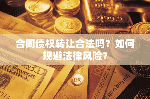 武汉合同债权转让合法吗？如何规避法律风险？