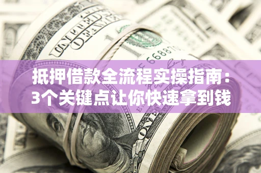 武汉抵押借款全流程实操指南：3个关键点让你快速拿到钱